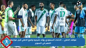 موقف الأهلي .. الاتحاد السعودي يؤكد شرعية وضع الأهلي قبل مواجهة النصر في السوبر